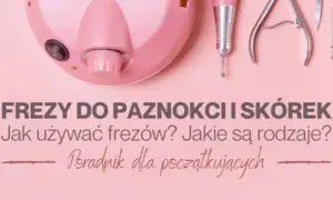 Końcówki do manicure – co kryją i jak skutecznie je wykorzystać?