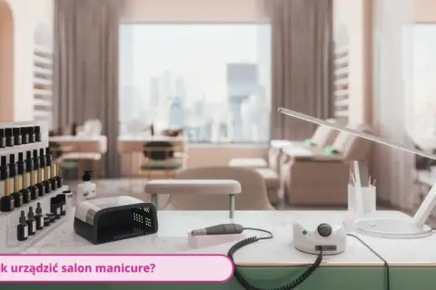 Jak urządzić salon manicure, aby przyciągnąć klientów i zwiększyć zyski
