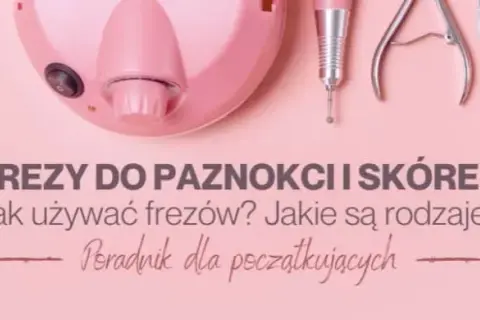 Końcówki do manicure – co kryją i jak skutecznie je wykorzystać?